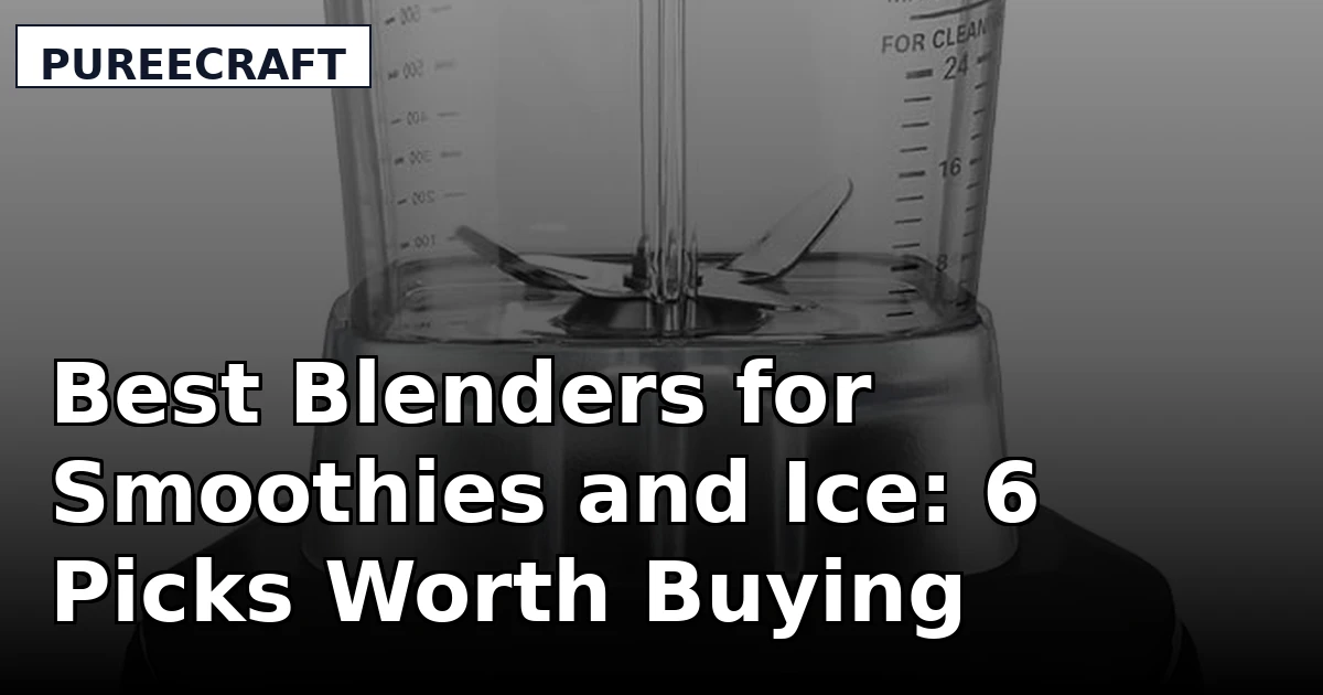 Best Blenders for Smoothies and Ice: 6 Picks Worth Buying